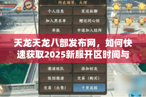 天龙天龙八部发布网，如何快速获取2025新服开区时间与独家攻略？