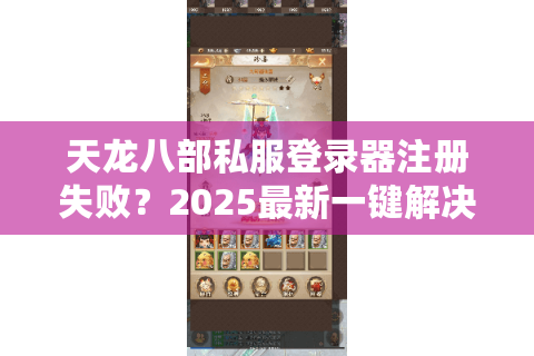 天龙八部私服登录器注册失败？2025最新一键解决教程