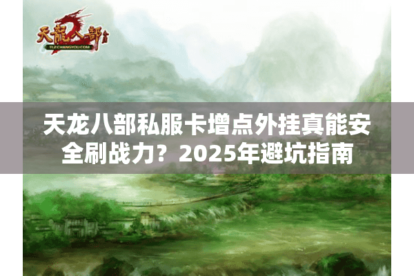 天龙八部私服卡增点外挂真能安全刷战力？2025年避坑指南