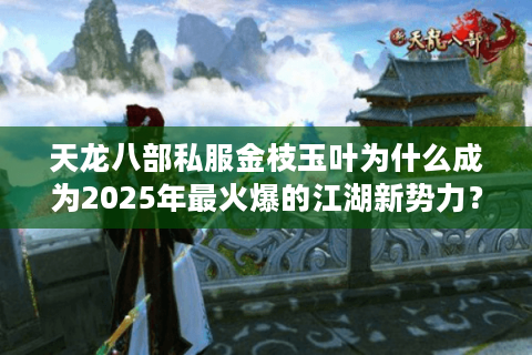 天龙八部私服金枝玉叶为什么成为2025年最火爆的江湖新势力？