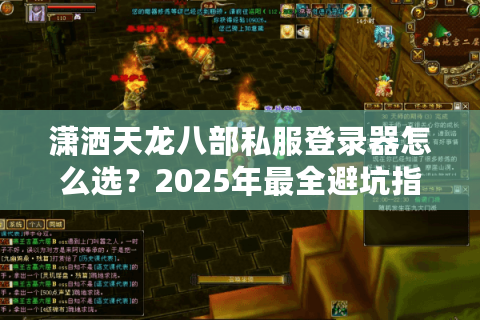 潇洒天龙八部私服登录器怎么选？2025年最全避坑指南