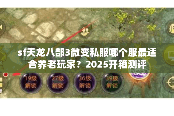 sf天龙八部3微变私服哪个服最适合养老玩家？2025开箱测评