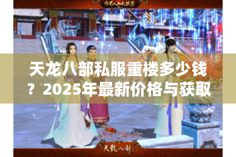 天龙八部私服重楼多少钱？2025年最新价格与获取攻略