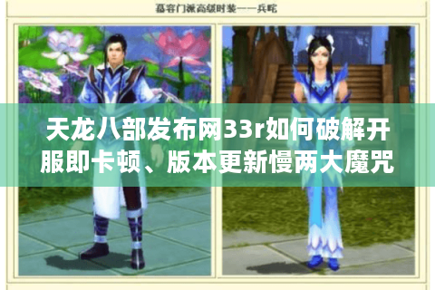 天龙八部发布网33r如何破解开服即卡顿、版本更新慢两大魔咒?