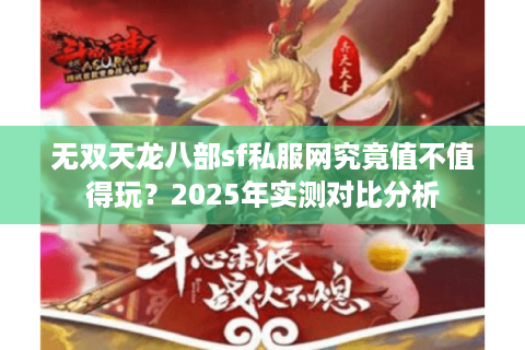 无双天龙八部sf私服网究竟值不值得玩？2025年实测对比分析