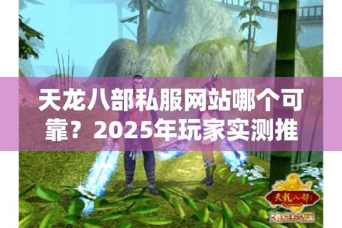 天龙八部私服网站哪个可靠？2025年玩家实测推荐TOP3