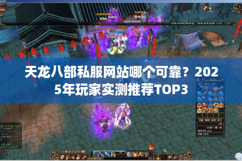 天龙八部私服网站哪个可靠？2025年玩家实测推荐TOP3