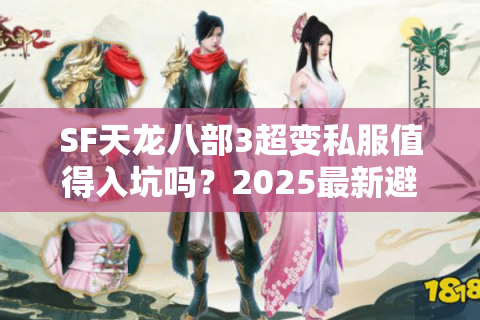 SF天龙八部3超变私服值得入坑吗?2025最新避坑指南 SF天龙八部3超变私服值得入坑吗?2025最新避坑指南