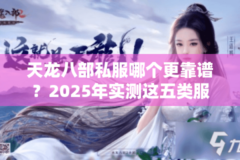 天龙八部私服哪个更靠谱？2025年实测这五类服务器放心玩