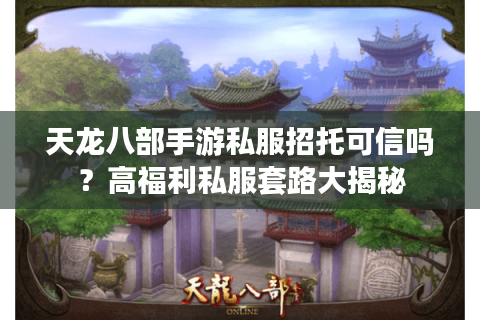 天龙八部手游私服招托可信吗？高福利私服套路大揭秘