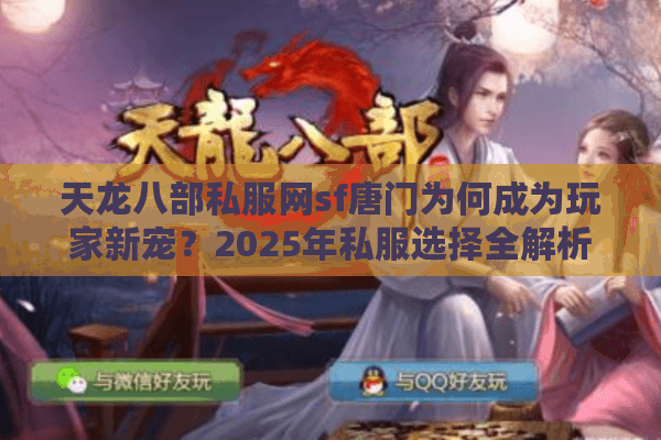 天龙八部私服网sf唐门为何成为玩家新宠？2025年私服选择全解析