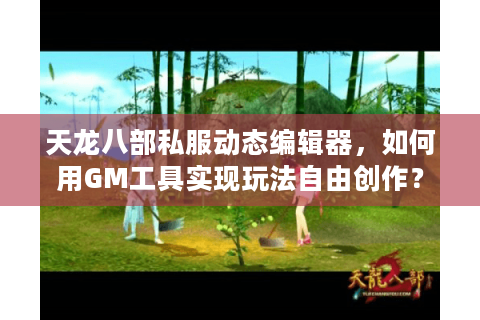 天龙八部私服动态编辑器，如何用GM工具实现玩法自由创作？