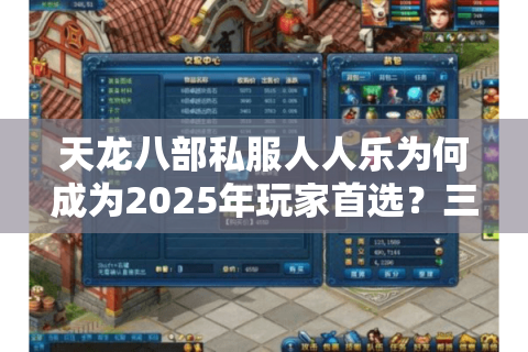 天龙八部私服人人乐为何成为2025年玩家首选？三大优势深度解析