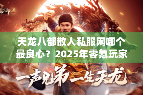 天龙八部散人私服网哪个最良心？2025年零氪玩家实测推荐
