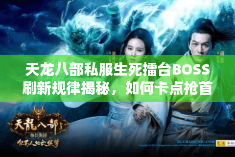 天龙八部私服生死擂台BOSS刷新规律揭秘，如何卡点抢首杀？