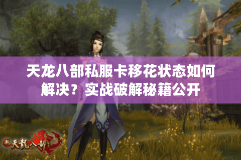 天龙八部私服卡移花状态如何解决？实战破解秘籍公开