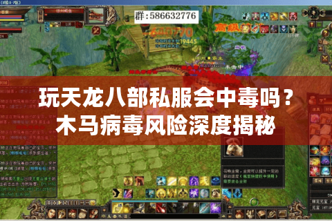 玩天龙八部私服会中毒吗？木马病毒风险深度揭秘