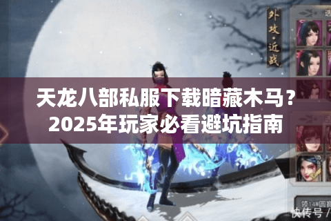 天龙八部私服下载暗藏木马？2025年玩家必看避坑指南