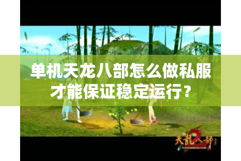 单机天龙八部怎么做私服才能保证稳定运行? 单机天龙八部怎么做私服才能保证稳定运行?
