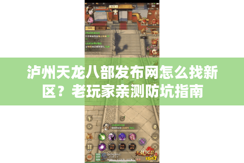 泸州天龙八部发布网怎么找新区？老玩家亲测防坑指南
