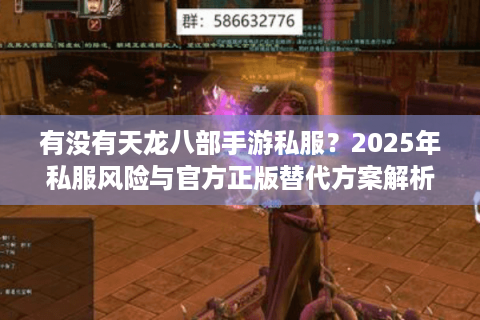 有没有天龙八部手游私服？2025年私服风险与官方正版替代方案解析