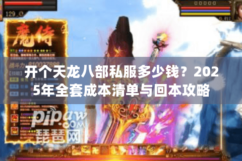 开个天龙八部私服多少钱？2025年全套成本清单与回本攻略