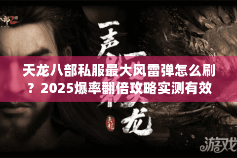 天龙八部私服最大风雷弹怎么刷？2025爆率翻倍攻略实测有效