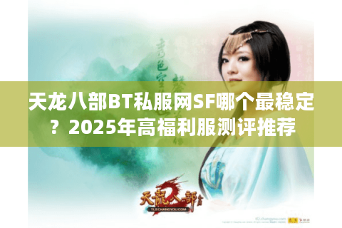天龙八部BT私服网SF哪个最稳定？2025年高福利服测评推荐
