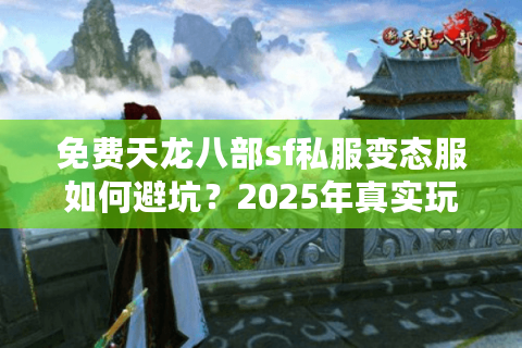 免费天龙八部sf私服变态服如何避坑？2025年真实玩家测评报告