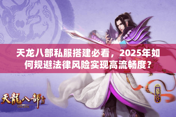 天龙八部私服搭建必看，2025年如何规避法律风险实现高流畅度？