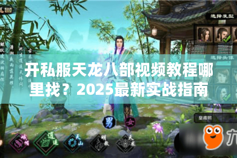 开私服天龙八部视频教程哪里找？2025最新实战指南+避坑清单