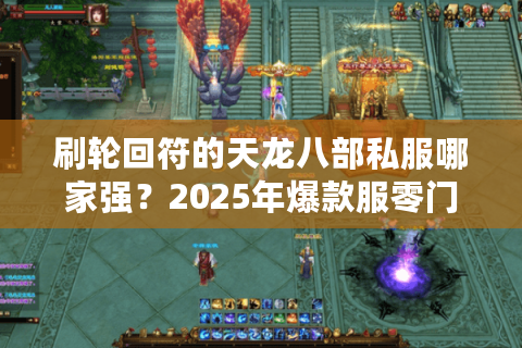 刷轮回符的天龙八部私服哪家强？2025年爆款服零门槛速刷攻略