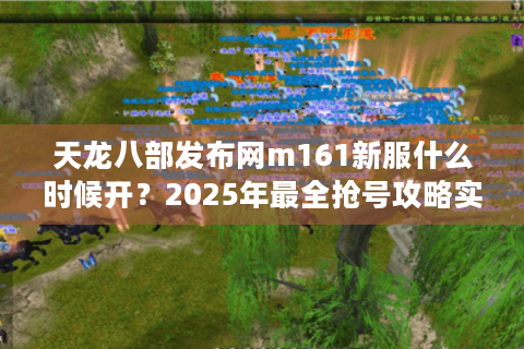 天龙八部发布网m161新服什么时候开？2025年最全抢号攻略实测