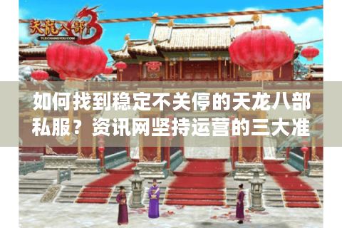 如何找到稳定不关停的天龙八部私服？资讯网坚持运营的三大准则