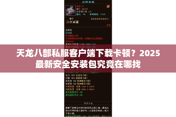天龙八部私服客户端下载卡顿？2025最新安全安装包究竟在哪找