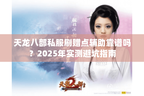 天龙八部私服刷赠点辅助靠谱吗？2025年实测避坑指南