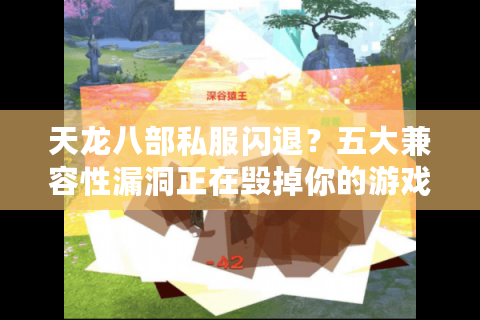 天龙八部私服闪退？五大兼容性漏洞正在毁掉你的游戏体验