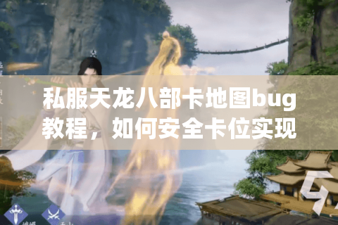 私服天龙八部卡地图bug教程，如何安全卡位实现资源翻倍？