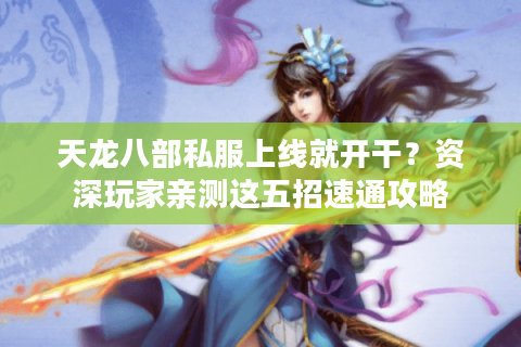 天龙八部私服上线就开干？资深玩家亲测这五招速通攻略