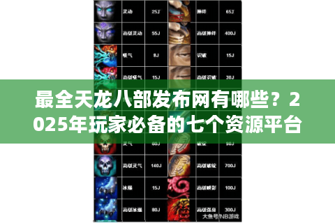 最全天龙八部发布网有哪些？2025年玩家必备的七个资源平台盘点