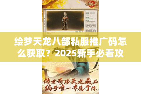 绘梦天龙八部私服推广码怎么获取?2025新手必看攻略 绘梦天龙八部私服推广码怎么获取?2025新手必看攻略