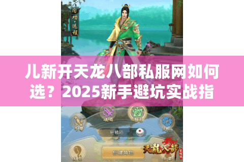 儿新开天龙八部私服网如何选？2025新手避坑实战指南