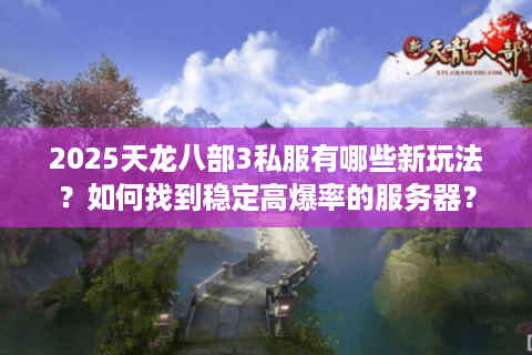 2025天龙八部3私服有哪些新玩法？如何找到稳定高爆率的服务器？