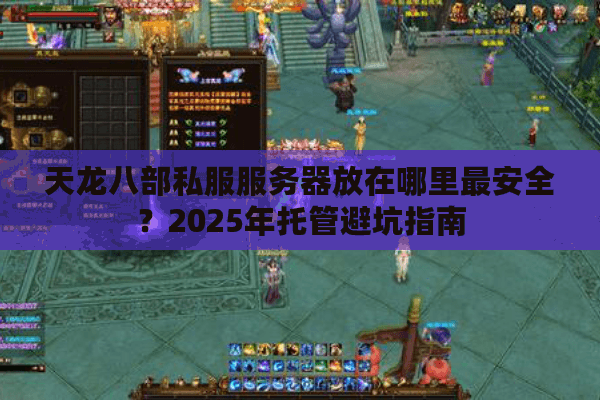天龙八部私服服务器放在哪里最安全？2025年托管避坑指南