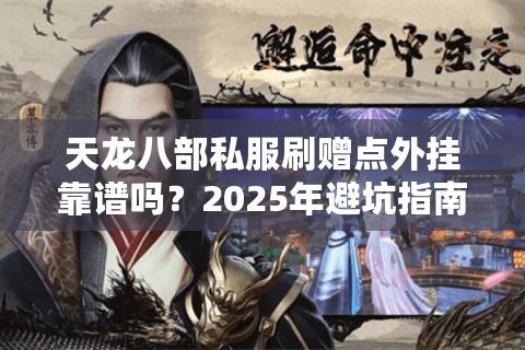天龙八部私服刷赠点外挂靠谱吗？2025年避坑指南实测