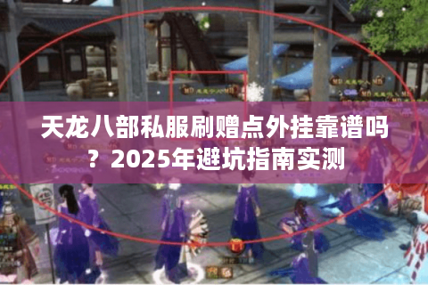 天龙八部私服刷赠点外挂靠谱吗？2025年避坑指南实测