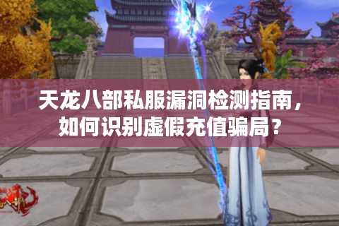 天龙八部私服漏洞检测指南，如何识别虚假充值骗局？
