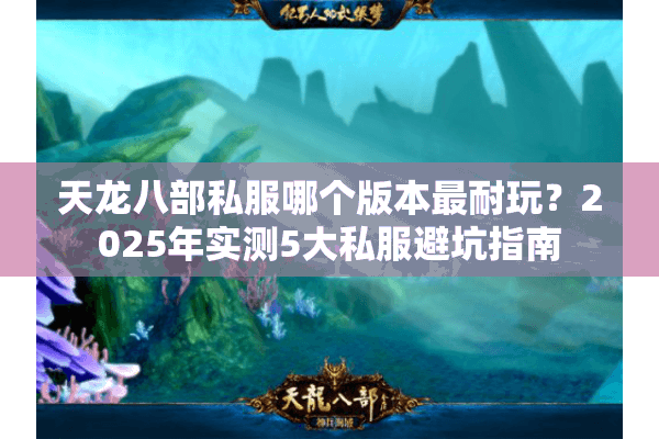 天龙八部私服哪个版本最耐玩？2025年实测5大私服避坑指南