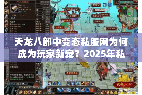 天龙八部中变态私服网为何成为玩家新宠？2025年私服陷阱深度解析