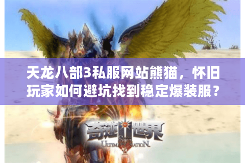 天龙八部3私服网站熊猫，怀旧玩家如何避坑找到稳定爆装服？